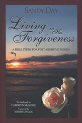 Living in His Forgiveness: A Bible Study for Post- Abortive Women