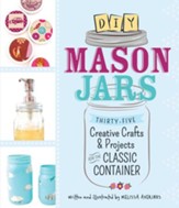 DIY Mason Jars: Thirty-Five Creative Crafts and Projects for the Classic Container - eBook