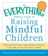 The Everything Parent's Guide to Raising Mindful Children: Giving Parents the Tools to Teach Emotional Awareness, Coping Skills, and Impulse Control in Children - eBook