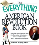 The Everything American Revolution Book: From the Boston Massacre to the Campaign at Yorktown-all you need to know about the birth of our nation - eBook