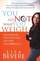 You Are Not What You Weigh: End Your War with Food and Discover Your True Value