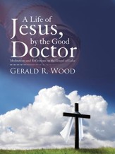 A Life of Jesus, by the Good Doctor: Meditations and Reflections on the Gospel of Luke - eBook