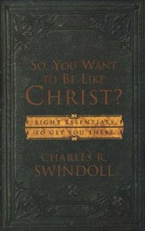 So, You Want to Be Like Christ: 8 Essentials to Get   You There