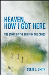 Heaven, How I Got Here: The Story of the Thief on the Cross