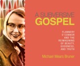A Subversive Gospel: Flannery O'Connor and the Reimagining of Beauty, Goodness, and Truth - unabridged audiobook on CD