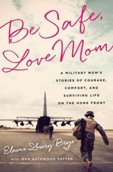 Be Safe, Love Mom: A Military Mom's Stories of Courage, Comfort, and Surviving Life on the Home Front - eBook