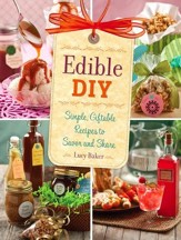 Edible DIY: Simple, Giftable Recipes to Savor and Share - eBook