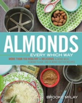 Almonds Every Which Way: More than 150 Healthy & Delicious Almond Milk, Almond Flour, and Almond Butter Recipes - eBook