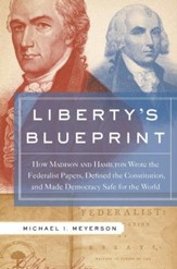Liberty's Blueprint: How Madison and Hamilton Wrote the Federalist Papers, Defined the Constitution, and Made Democracy S - eBook