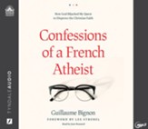 Confessions of a French Atheist: How God Hijacked My Quest to Disprove the Christian Faith--Unabridged audiobook on MP3-CD