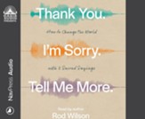 Thank You. I'm Sorry. Tell Me More.: How to Change the World with 3 Sacred Sayings--Unabridged audiobook on CD