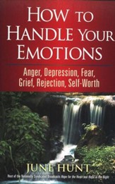 How to Handle Your Emotions: Anger, Depression, Fear, Grief, Rejection, Self-Worth