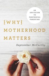 Why Motherhood Matters: An Invitation to Purposeful Parenting - eBook