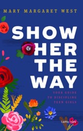Show Her the Way: Your Guide to Discipling Teen Girls