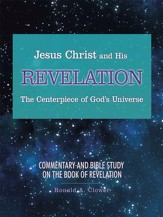 Jesus Christ and His Revelation the Centerpiece of God'S Universe: Commentary and Bible Study on the Book of Revelation - eBook