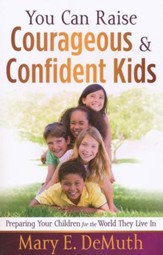 You Can Raise Courageous and Confident Kids: Preparing Your Children for the World They Live In