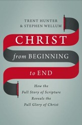 Christ from Beginning to End: How the Full Story of Scripture Reveals the Full Glory of Christ - eBook