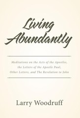 Living Abundantly: Meditations on the Acts of the Apostles, the Letters of the Apostle Paul, Other Letters, and the Revelation to John - eBook