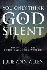 You Only Think God Is Silent: Hearing God in the Defining Moments of Your Life - eBook