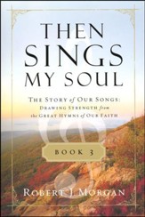 Then Sings My Soul: The Story of Our Songs: Drawing Strength from the Great Hymns of Our Faith, Book 3