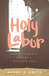 Holy Labor: How Childbirth Shapes a Woman's Soul - eBook