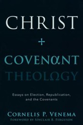 Christ and Covenant Theology: Essays on Election, Republication, and the Covenants