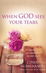 When God Sees Your Tears: He Knows You, He Hears You, He Sees You