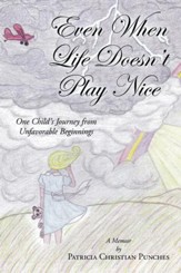 Even When Life Doesn't Play Nice: One Child's Journey from Unfavorable Beginnings - A Memoir - eBook