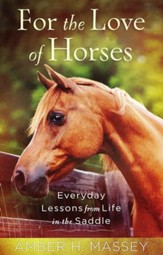 For the Love of Horses: Everyday Lessons from Life in the Saddle