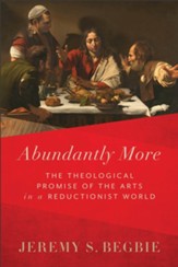 Abundantly More: The Theological Promise of the Arts in a Reductionist World