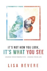 It's Not How You Look, It's What You See: Change Your Perspective, Change Your Life