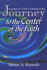 Journey To The Center Of The Faith: An Explorer's Guide To Christian Living