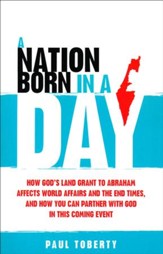 A Nation Born in a Day: How God's Land Grant to Abraham Affects World Affairs and the End Times, and How You Can Partner With God in This Coming Event