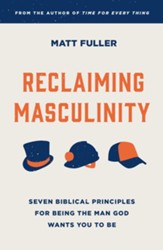 Reclaiming Masculinity: Eight Biblical Principles for Being the Man God Wants You to Be
