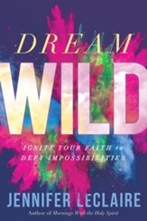 Dream Wild: Ignite Your Faith to Defy Impossibilities