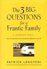 Three Big Questions for a Frantic Family: A Leadership Fable about Restoring Sanity to the Most Important Organization in Your Life