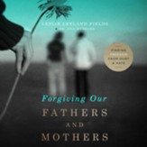 Forgiving Our Fathers and Mothers: Finding Freedom from Hurt and Hate - Unabridged Audiobook [Download]