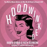 Hoodwinked: Ten Myths Moms Believe and Why We Need To Knock It Off Audiobook [Download]