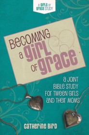 Becoming A Girl of Grace: A Bible Study for Tween Girls & Their Moms