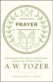 Prayer: Communing with God in Everything--Collected Insights from A.W. Tozer  -     By: A.W. Tozer
