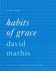 Habits of Grace: Enjoying Jesus through the Spiritual Disciplines, Study Guide