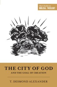 The City of God and the Goal of Creation: An Introduction to the Biblical Theology of the City of God