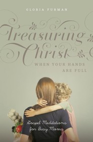 Treasuring Christ When Your Hands Are Full: Gospel Meditations for Busy Moms (with Study Questions)