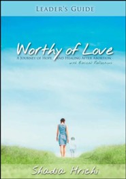 Worthy of Love - Leader's Guide: A Journey of Hope and Healing after Abortion