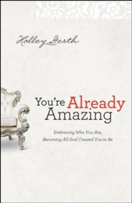 You're Already Amazing: Embracing Who You Are, Becoming All God Created You to Be