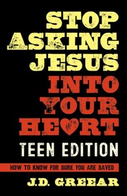 Stop Asking Jesus into Your Heart for Teens: How to Know for Sure You Are Saved
