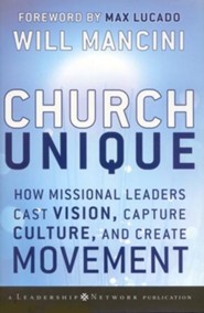 Church Unique: How Missional Leaders Cast Vision, Capture Culture, , and Create Movement