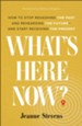 What's Here Now? How to Stop Rehashing the Future--and Start Receiving the Present