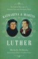 Katharina and Martin Luther: The Radical Marriage of a Runaway Nun and a Renegade Monk