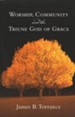 Worship, Community & the Triune God of Grace